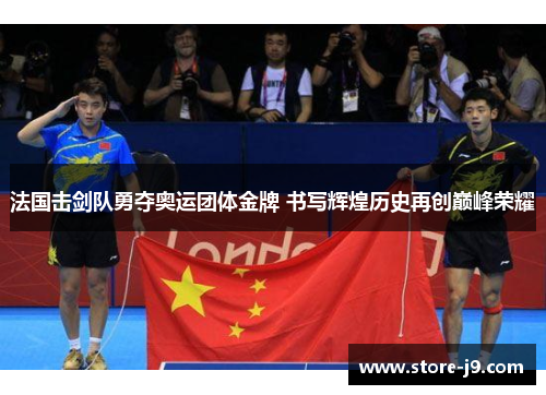 法国击剑队勇夺奥运团体金牌 书写辉煌历史再创巅峰荣耀