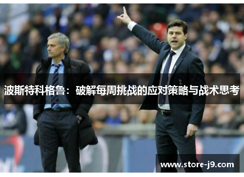 波斯特科格鲁：破解每周挑战的应对策略与战术思考