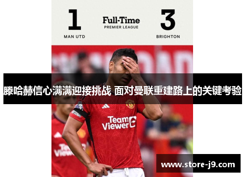 滕哈赫信心满满迎接挑战 面对曼联重建路上的关键考验