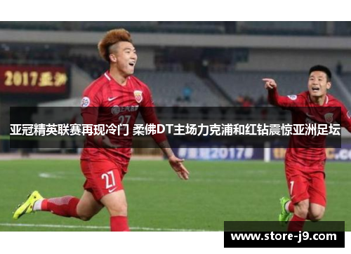 亚冠精英联赛再现冷门 柔佛DT主场力克浦和红钻震惊亚洲足坛 亚冠精英联赛再现冷门 柔佛DT主场力克浦和红钻震惊亚洲足坛
