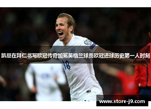 凯恩在拜仁书写欧冠传奇加冕英格兰球员欧冠进球历史第一人时刻