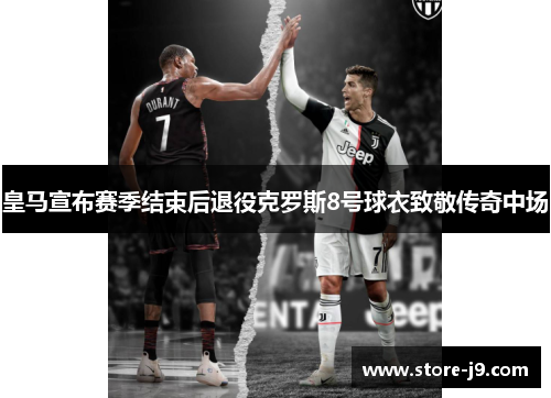 皇马宣布赛季结束后退役克罗斯8号球衣致敬传奇中场