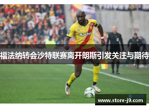 福法纳转会沙特联赛离开朗斯引发关注与期待