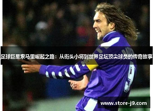 足球巨星索马里崛起之路:从街头小将到世界足坛顶尖球员的传奇故事 足球巨星索马里崛起之路:从街头小将到世界足坛顶尖球员的传奇故事